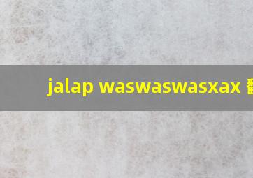 jalap waswaswasxax 翻译